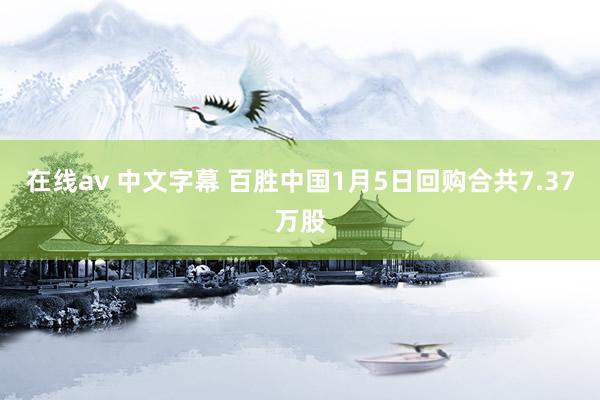 在线av 中文字幕 百胜中国1月5日回购合共7.37万股