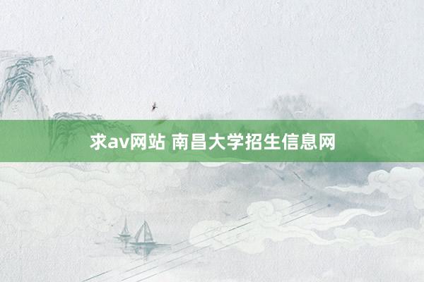 求av网站 南昌大学招生信息网