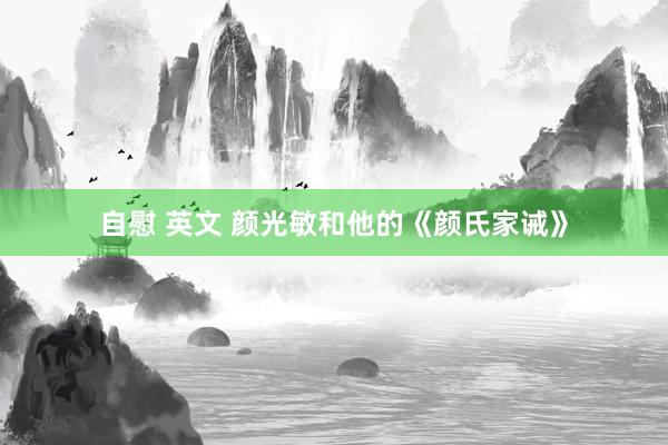 自慰 英文 颜光敏和他的《颜氏家诫》