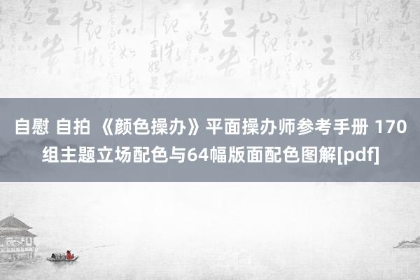 自慰 自拍 《颜色操办》平面操办师参考手册 170组主题立场配色与64幅版面配色图解[pdf]